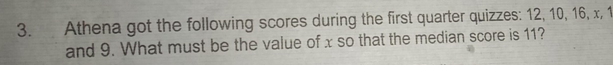 Athena got the following scores during the first quarter quizzes: 12, 10, 16, x, 1
and 9. What must be the value of x so that the median score is 11?