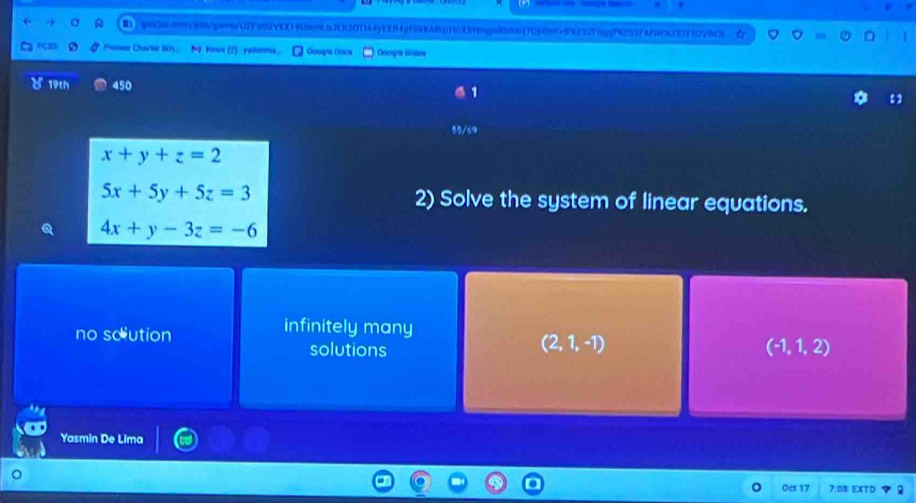 q0a0ae9c8gen/02F899Vi0(1968on89Jf520(144f8ff9f594A8pfc059e0816q7056809992329fgqf4252fM97630f9cV8C☆
oe Curle lich. M knos (7) yeloma. Googía Cesa Ooogra Sam
) 19th 450
55/69
x+y+z=2
5x+5y+5z=3 2) Solve the system of linear equations.
4x+y-3z=-6
no soution infinitely many
(2,1,-1)
solutions (-1,1,2)
Yasmin De Lima
0ct 17 7.08. EXTD