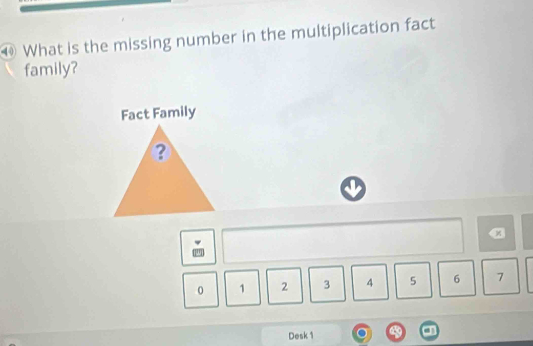 ⑩ What is the missing number in the multiplication fact 
family? 
Fact Family 
③ 
x
0 1 2 3 4 5 6 7
Desk 1