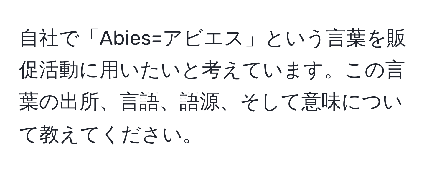 自社で「Abies=アビエス」という言葉を販促活動に用いたいと考えています。この言葉の出所、言語、語源、そして意味について教えてください。