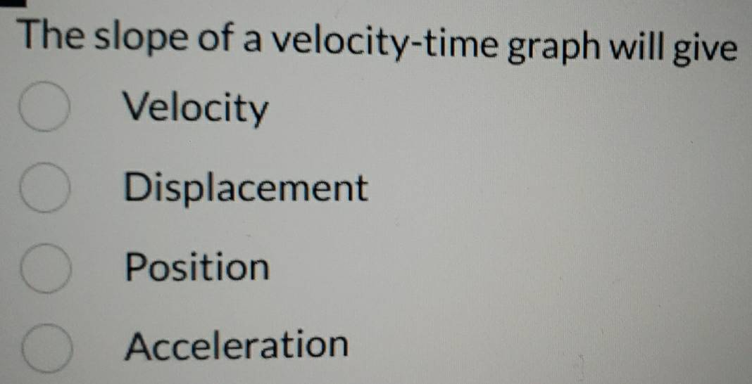 The slope of a velocity-time graph will give
Velocity
Displacement
Position
Acceleration