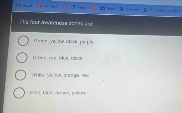 Gmail YouTube Maps News Translate https://docs google..
The four awareness zones are:
Green, yellow, black, purple
Green, red, blue, black
White, yellow, orange, red
Pink, blue, brown, yellow