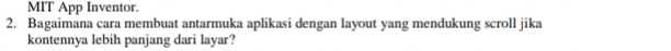 MIT App Inventor. 
2. Bagaimana cara membuat antarmuka aplikasi dengan layout yang mendukung scroll jika 
kontennya lebih panjang dari layar?