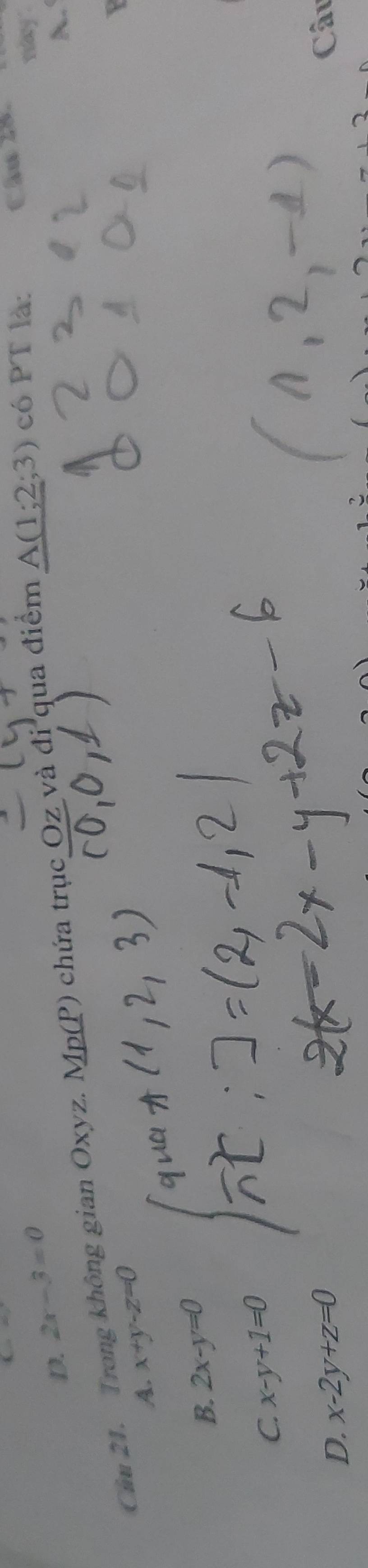 D. 2x-3=0
A.
Cm 21. Trong không gian O Oxyz. Mp(P) chứa trục Oz và đi qua điểm A(1;2;3) có PT là: Cầu 28.
A. x+y-z=0
P
B. 2x-y=0
C. x-y+1=0
D. x-2y+z=0
Câu