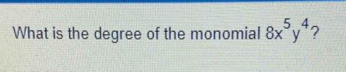 What is the degree of the monomial 8x^5y^4 ?