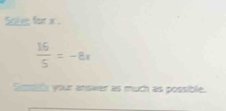 Sove for x.
 16/5 =-8x
Susetiy your answer as much as possible.