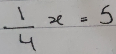  1/4 x=5