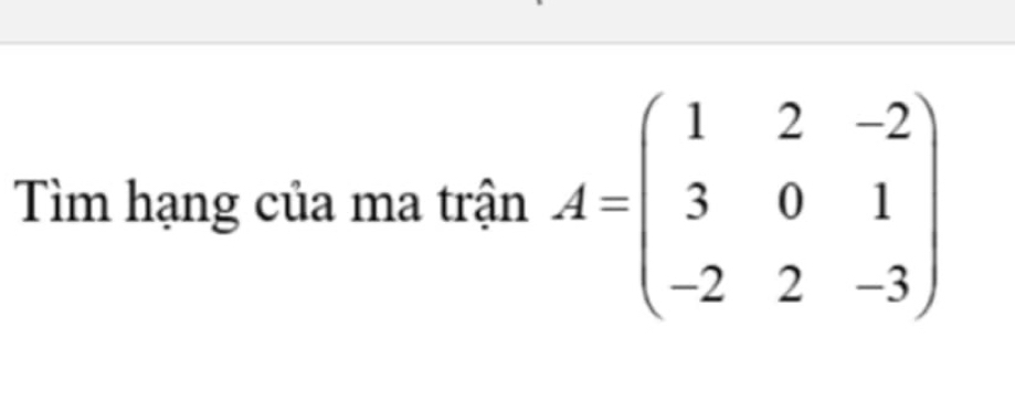 Tìm hạng của ma trận A=beginpmatrix 1&2&-2 3&0&1 -2&2&-3endpmatrix