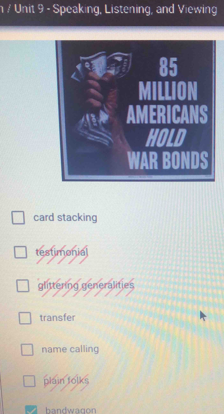 Speaking, Listening, and Viewing
card stacking
testimonial
glittering generalities
transfer
name calling
plain folks
bandwagon