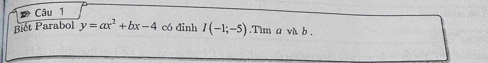 Biết Parabol y=ax^2+bx-4 có đỉnh I(-1;-5).Tìm a và b.