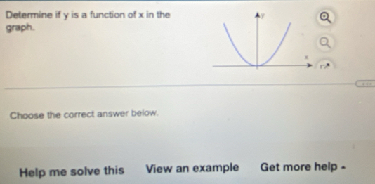 Determine if y is a function of x in the 
graph. 
Choose the correct answer below. 
Help me solve this View an example Get more help -