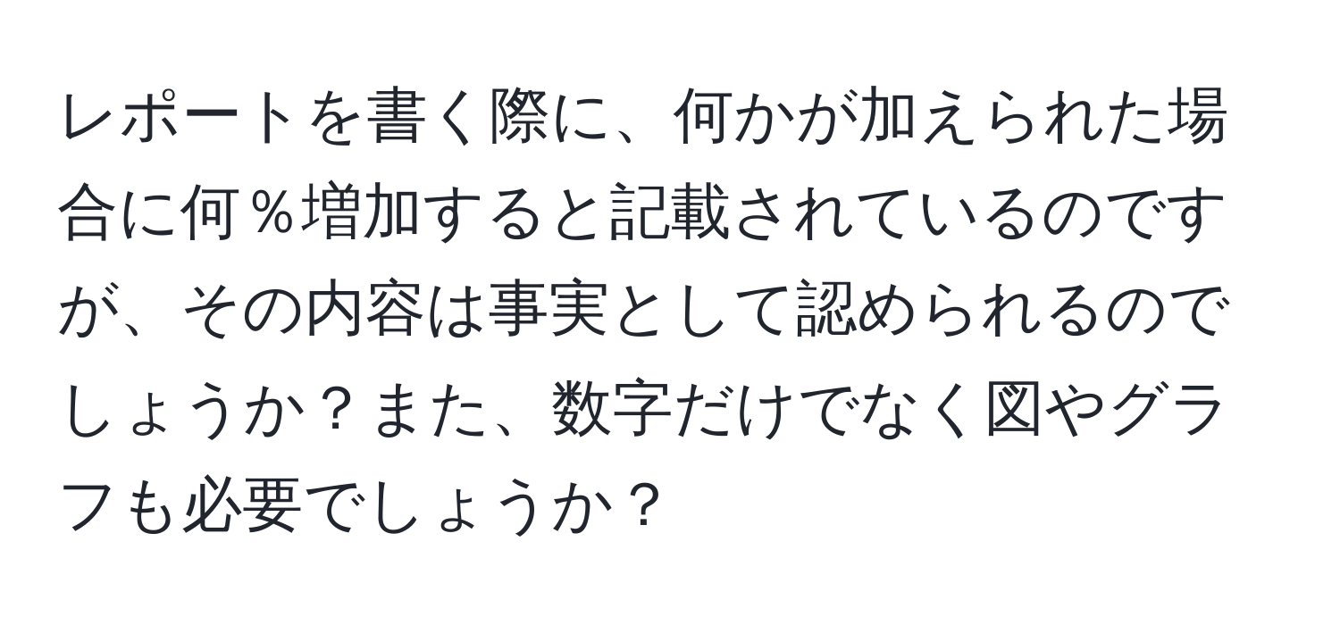 レポートを書く際に、何かが加えられた場合に何％増加すると記載されているのですが、その内容は事実として認められるのでしょうか？また、数字だけでなく図やグラフも必要でしょうか？