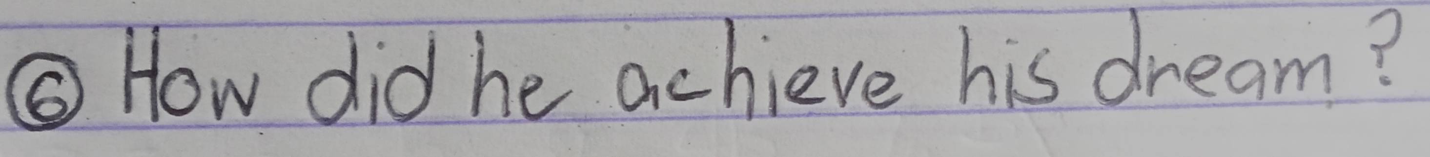 ⑤ How did he achieve his dream?