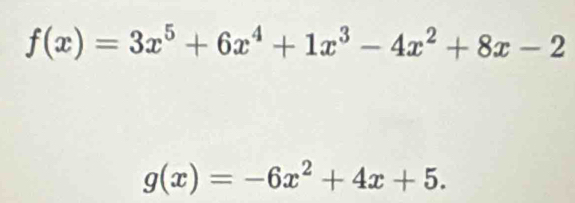 f(x)=3x^5+6x^4+1x^3-4x^2+8x-2
g(x)=-6x^2+4x+5.