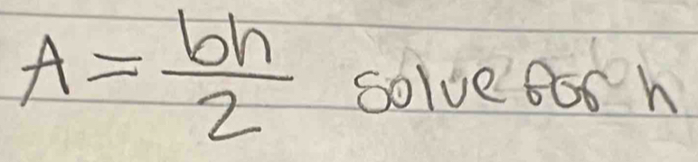 A= bh/2  solve Boh