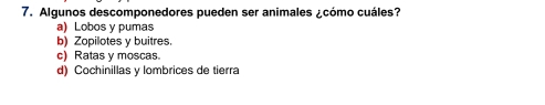 Algunos descomponedores pueden ser animales ¿cómo cuáles?
a) Lobos y pumas
b) Zopilotes y buitres.
c) Ratas y moscas
d) Cochinillas y lombrices de tierra