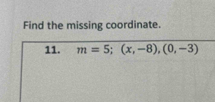 Find the missing coordinate. 
11. m=5;(x,-8), (0,-3)