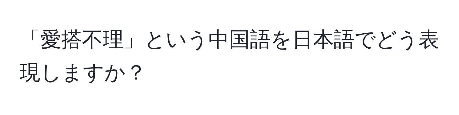 「愛搭不理」という中国語を日本語でどう表現しますか？