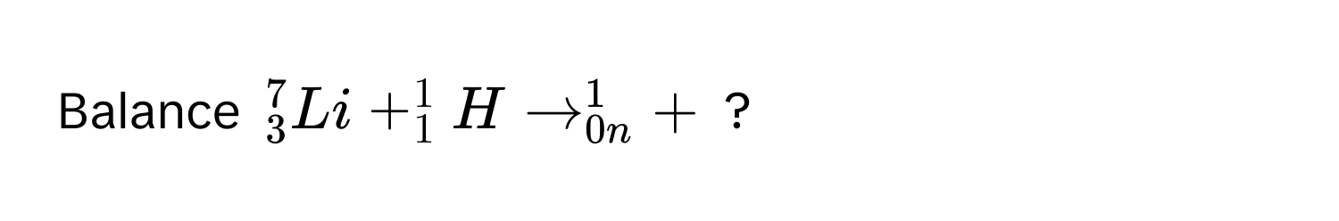 Balance $^7_3Li + ^1_1H arrow ^1_0n +$ ?