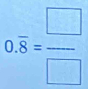 0.overline 8= □ /□  