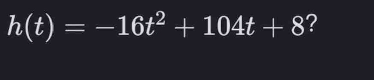 h(t)=-16t^2+104t+8 ?