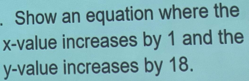 Show an equation where the
x -value increases by 1 and the
y -value increases by 18.