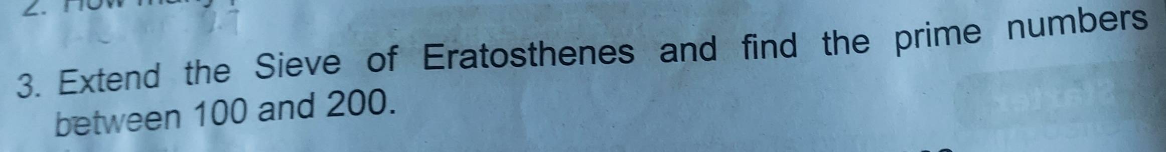 Extend the Sieve of Eratosthenes and find the prime numbers 
between 100 and 200.