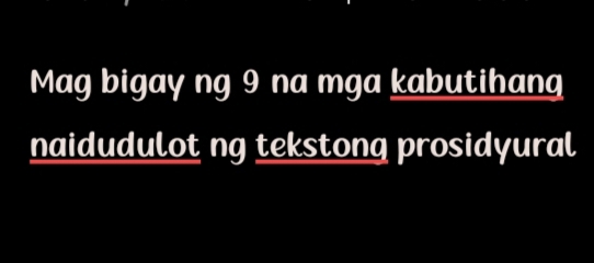 Mag bigay ng 9 na mga kabutihang 
naidudulot ng tekstong prosidyural