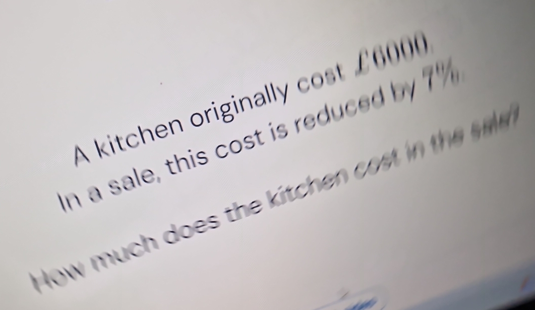 A kitchen originally cost / 6000
n a sale, this cost is reduced by 7'
How much does the kitchen co h s