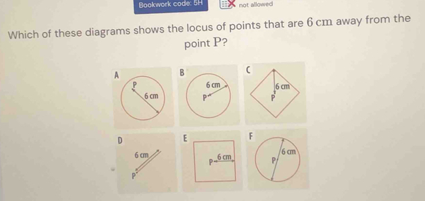 Bookwork code: 5H not allowed 
Which of these diagrams shows the locus of points that are 6 cm away from the 
point P?

D F
6 cm
P *