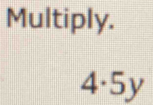 Multiply.
4· 5y