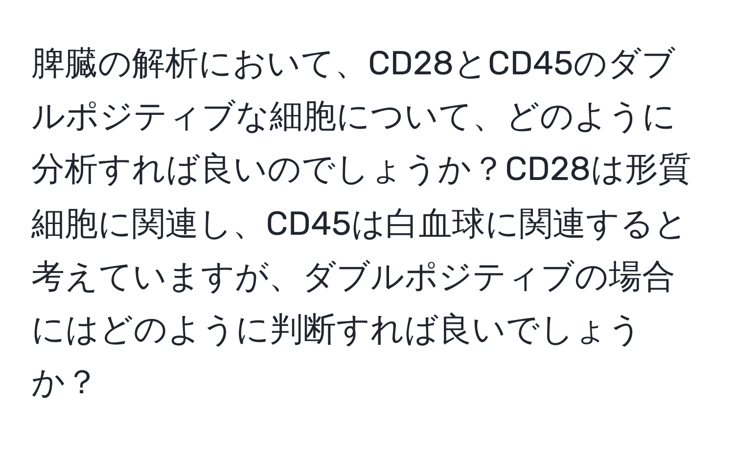 脾臓の解析において、CD28とCD45のダブルポジティブな細胞について、どのように分析すれば良いのでしょうか？CD28は形質細胞に関連し、CD45は白血球に関連すると考えていますが、ダブルポジティブの場合にはどのように判断すれば良いでしょうか？