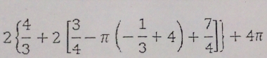 2  4/3 +2[ 3/4 -π (- 1/3 +4)+ 7/4 ] +4π