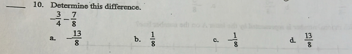 Determine this difference.
- 3/4 - 7/8 
a. - 13/8   1/8  - 1/8  d.  13/8 
b.
c.