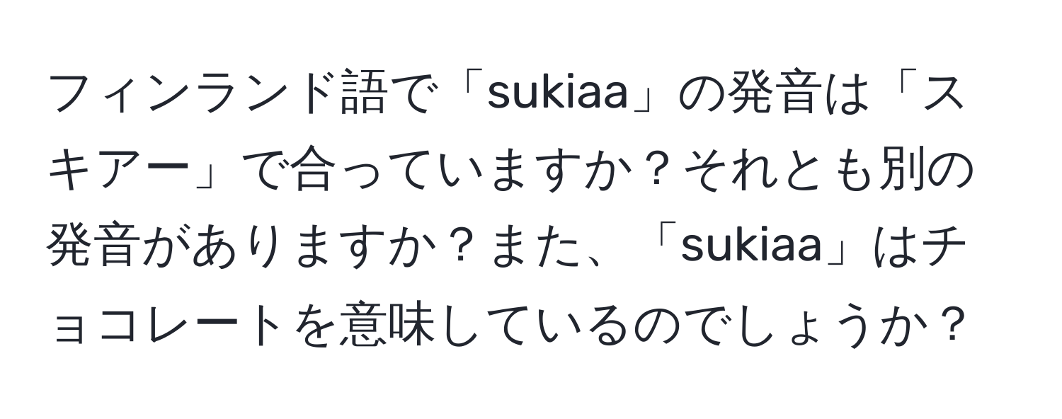 フィンランド語で「sukiaa」の発音は「スキアー」で合っていますか？それとも別の発音がありますか？また、「sukiaa」はチョコレートを意味しているのでしょうか？