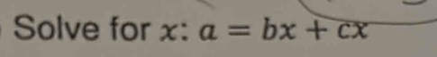 Solve for x : a=bx+cx