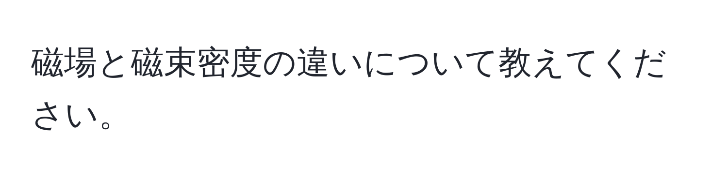 磁場と磁束密度の違いについて教えてください。