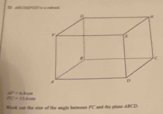 atoed
AF=6.8cm
FC=13.6cm
Work out the size of the angle between F · C and the plane ABCD.