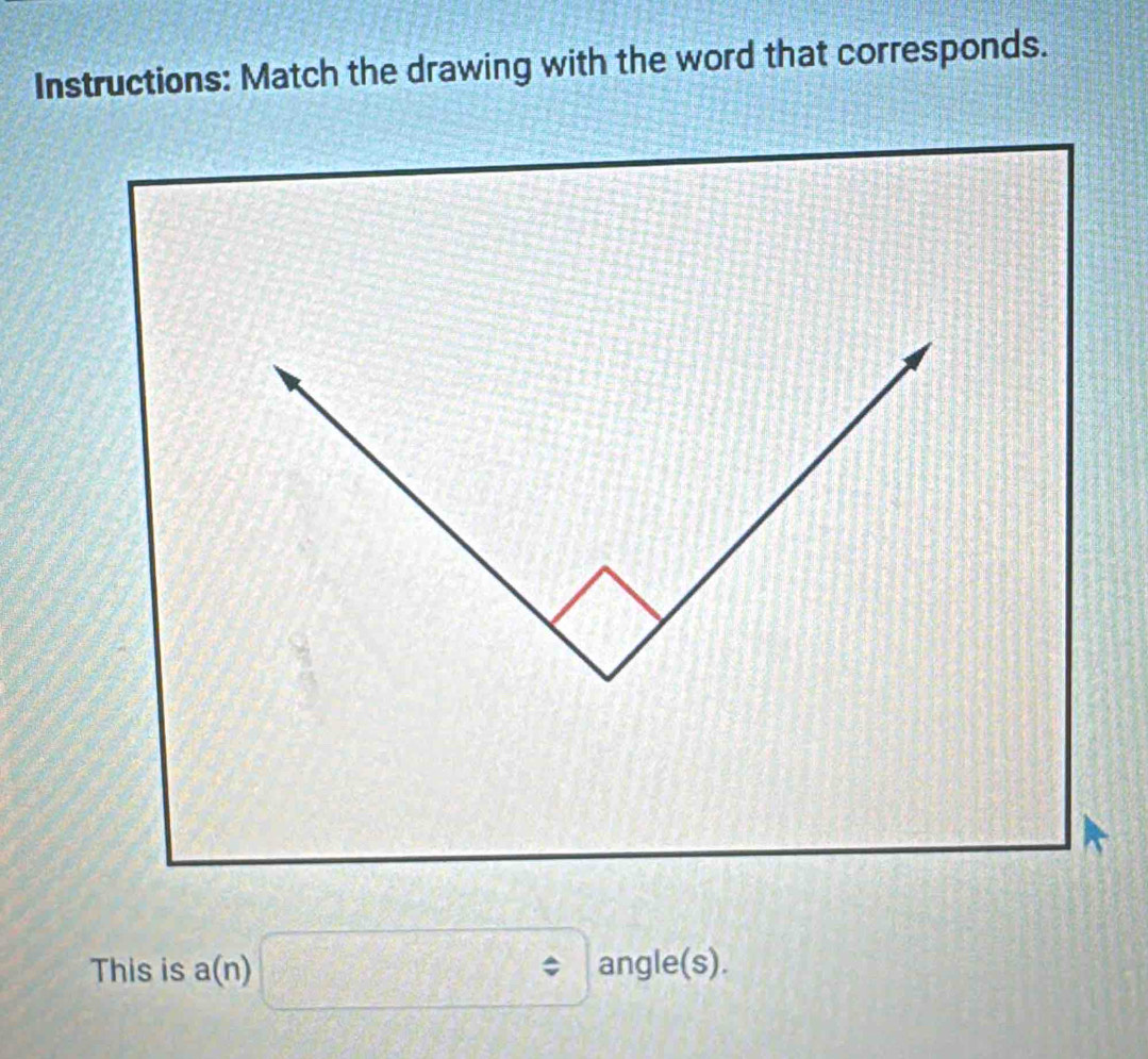 Instructions: Match the drawing with the word that corresponds. 
This is a a □^(/). angle(s).