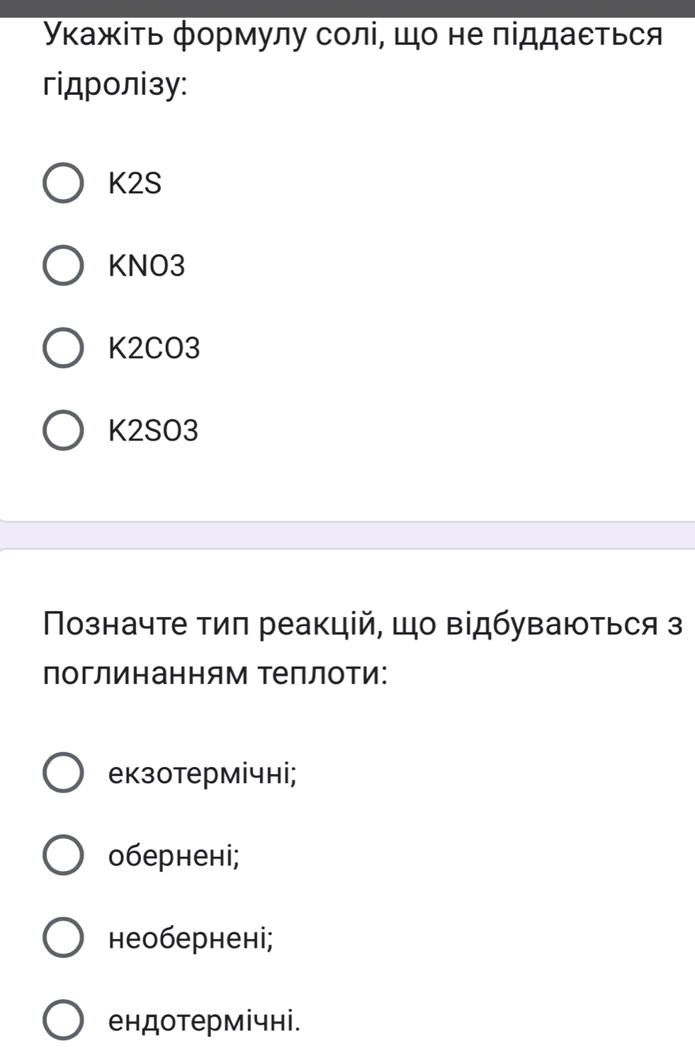 Уκажίть формулу солі, шо не піддаеться
гідролізy:
K2S
KNO3
K2CO3
K2SO3
Νозначте тиπ реакцій, що відбуваються з
поглинанням Τеллоти:
екзотермічнi;
оберненi;
необерненi;
ендотермічні.