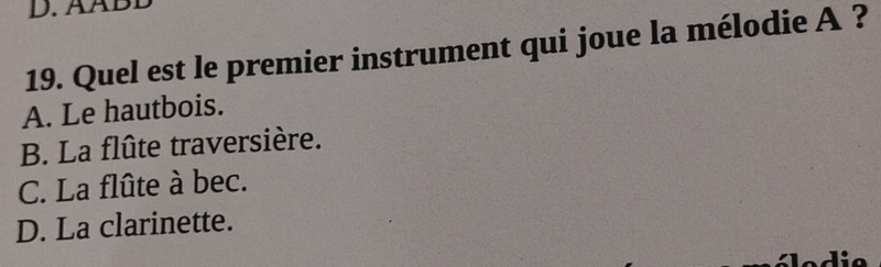 ÄÄBD
19. Quel est le premier instrument qui joue la mélodie A ?
A. Le hautbois.
B. La flûte traversière.
C. La flûte à bec.
D. La clarinette.