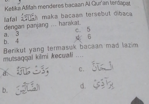 Ketika Afifah menderes bacaan Al Qur'an terdapat
lafal maka bacaan tersebut dibaca
dengan panjang ... harakat.
a. 3 c. 5
b. 4 d. 6
Berikut yang termasuk bacaan mad lazim
mutsaqqal kilmi kecuali ....
C.
a、
dì
b.