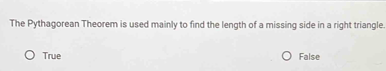 The Pythagorean Theorem is used mainly to find the length of a missing side in a right triangle.
True False