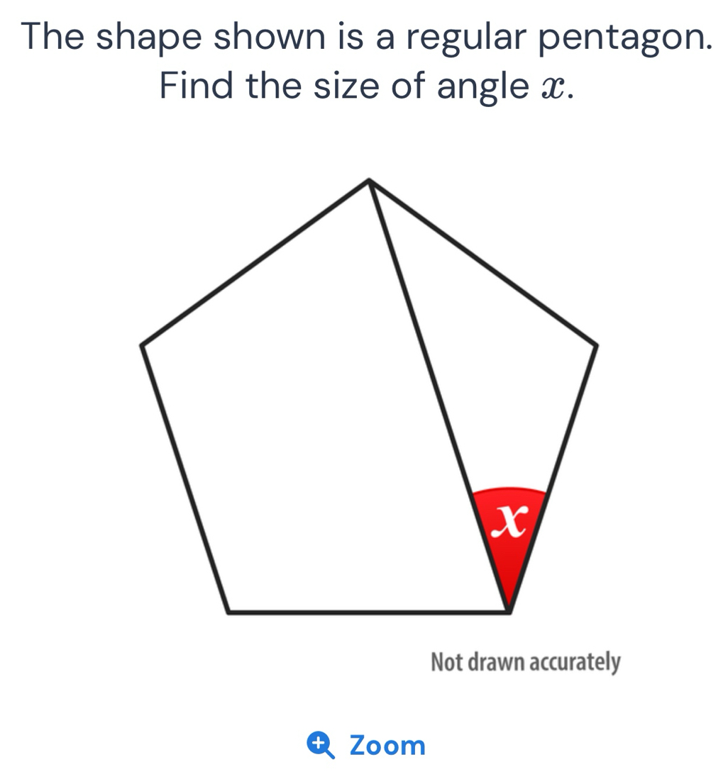 The shape shown is a regular pentagon. 
Find the size of angle x. 
Not drawn accurately 
Zoom