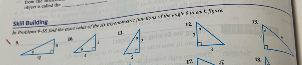 from the horz 
object is called the_ 
_ 
In Problems 9-18, find the exact value of the six trigonometric functions of the angle θ in each figure. 
Skill Building 
12. 
13. 
11.
θ 3 
2 
17. sqrt(5) 18.