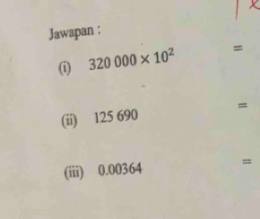 Jawapan : 
(i) 320000* 10^2 =
(ii) 125 690 =
(iii) 0.00364
=