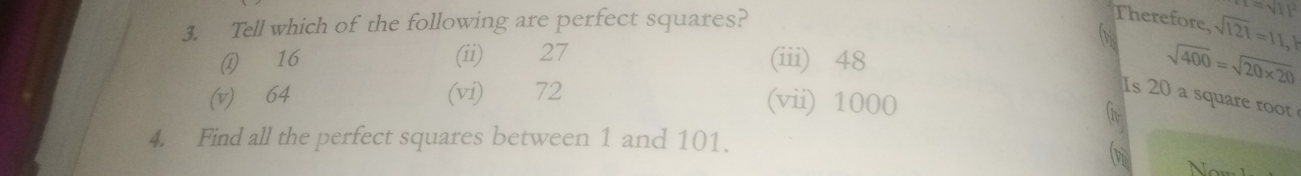 Tell which of the following are perfect squares?
=sqrt(11^2)
Therefore, sqrt(121)=11,1
di
① 16 (ii) 27 (iii) ⩾48
sqrt(400)=sqrt(20* 20)
(v) 64 (vi) 72
(vii) 1000
Is 20 a square root
4. Find all the perfect squares between 1 and 101.
v Now