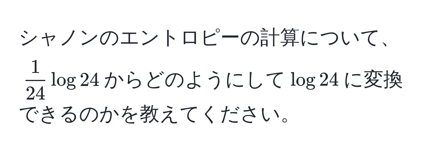 シャノンのエントロピーの計算について、(  1/24  log 24 )からどのようにして(log 24)に変換できるのかを教えてください。