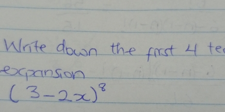 Write down the first 4 te 
expansion
(3-2x)^8