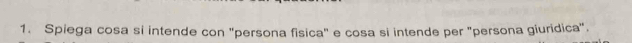 Spiega cosa si intende con "persona fisica" e cosa si intende per "persona giuridica".